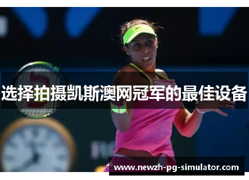 选择拍摄凯斯澳网冠军的最佳设备