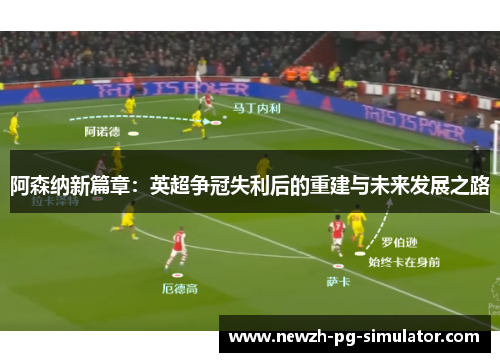 阿森纳新篇章:英超争冠失利后的重建与未来发展之路