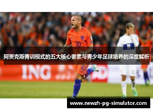 阿贾克斯青训模式的五大核心要素与青少年足球培养的深度解析
