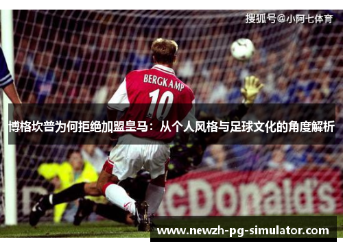 博格坎普为何拒绝加盟皇马：从个人风格与足球文化的角度解析