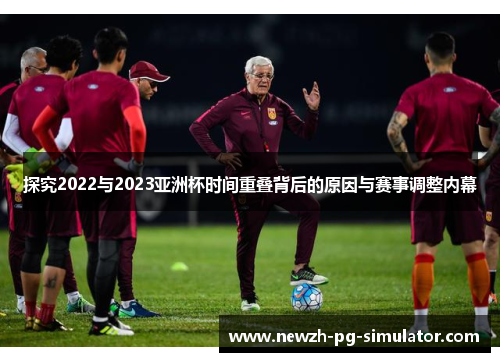 探究2022与2023亚洲杯时间重叠背后的原因与赛事调整内幕 探究2022与2023亚洲杯时间重叠背后的原因与赛事调整内幕
