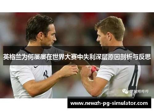 英格兰为何屡屡在世界大赛中失利深层原因剖析与反思