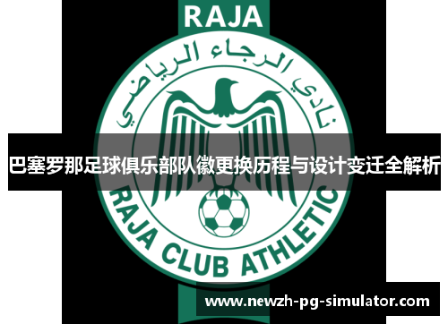 巴塞罗那足球俱乐部队徽更换历程与设计变迁全解析 巴塞罗那足球俱乐部队徽更换历程与设计变迁全解析