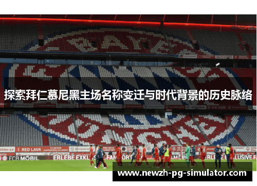 探索拜仁慕尼黑主场名称变迁与时代背景的历史脉络