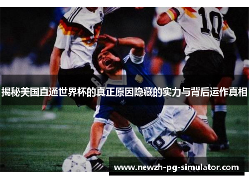 揭秘美国直通世界杯的真正原因隐藏的实力与背后运作真相