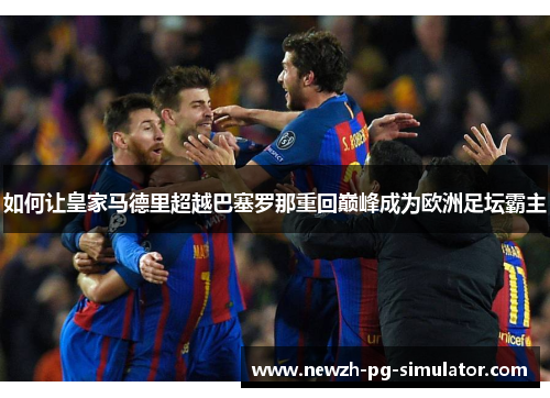 如何让皇家马德里超越巴塞罗那重回巅峰成为欧洲足坛霸主