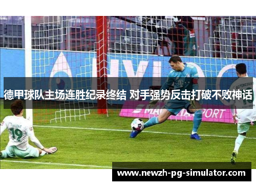 德甲球队主场连胜纪录终结 对手强势反击打破不败神话 德甲球队主场连胜纪录终结 对手强势反击打破不败神话