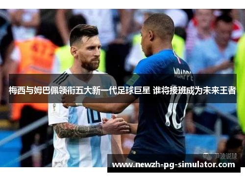 梅西与姆巴佩领衔五大新一代足球巨星 谁将接班成为未来王者