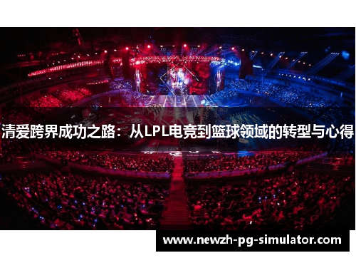 清爱跨界成功之路：从LPL电竞到篮球领域的转型与心得