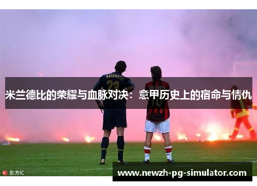 米兰德比的荣耀与血脉对决：意甲历史上的宿命与情仇