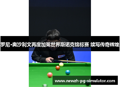 罗尼·奥沙利文再度加冕世界斯诺克锦标赛 续写传奇辉煌