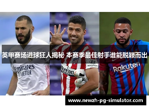 英甲赛场进球狂人揭秘 本赛季最佳射手谁能脱颖而出