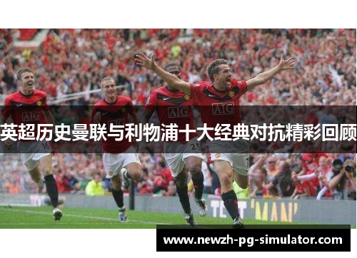 英超历史曼联与利物浦十大经典对抗精彩回顾