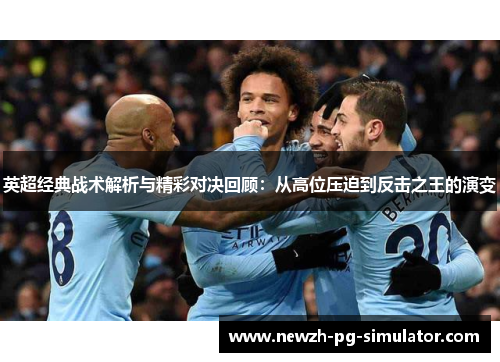 英超经典战术解析与精彩对决回顾:从高位压迫到反击之王的演变 英超经典战术解析与精彩对决回顾:从高位压迫到反击之王的演变