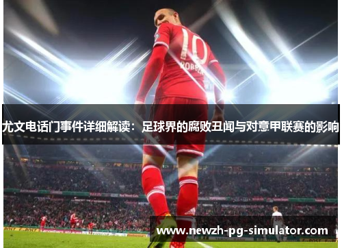 尤文电话门事件详细解读：足球界的腐败丑闻与对意甲联赛的影响