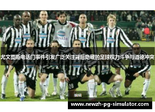 尤文图斯电话门事件引发广泛关注背后隐藏的足球权力斗争与道德冲突