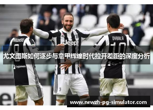 尤文图斯如何逐步与意甲辉煌时代拉开差距的深度分析