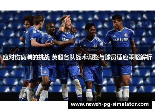 应对伤病潮的挑战 英超各队战术调整与球员适应策略解析 应对伤病潮的挑战 英超各队战术调整与球员适应策略解析