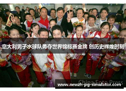 意大利男子水球队勇夺世界锦标赛金牌 创历史辉煌时刻 意大利男子水球队勇夺世界锦标赛金牌 创历史辉煌时刻