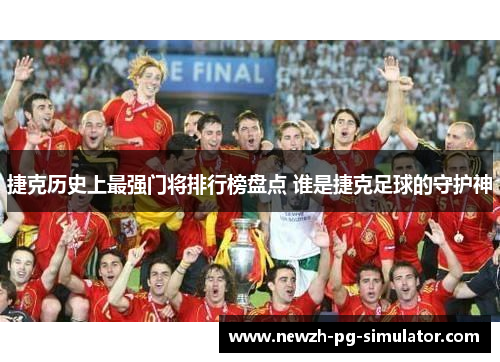 捷克历史上最强门将排行榜盘点 谁是捷克足球的守护神 捷克历史上最强门将排行榜盘点 谁是捷克足球的守护神