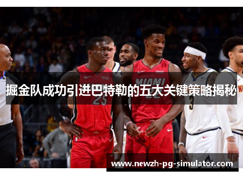 掘金队成功引进巴特勒的五大关键策略揭秘 掘金队成功引进巴特勒的五大关键策略揭秘