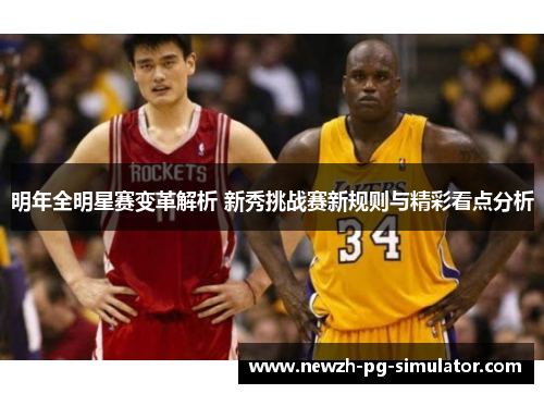 明年全明星赛变革解析 新秀挑战赛新规则与精彩看点分析 明年全明星赛变革解析 新秀挑战赛新规则与精彩看点分析