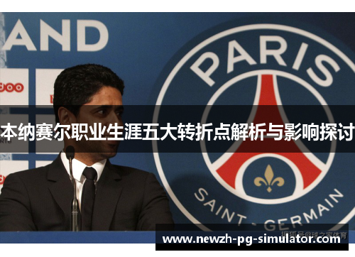 本纳赛尔职业生涯五大转折点解析与影响探讨