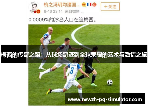 梅西的传奇之路:从球场奇迹到全球荣耀的艺术与激情之旅 梅西的传奇之路:从球场奇迹到全球荣耀的艺术与激情之旅