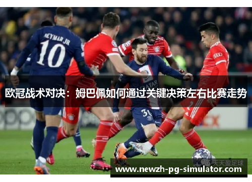 欧冠战术对决：姆巴佩如何通过关键决策左右比赛走势