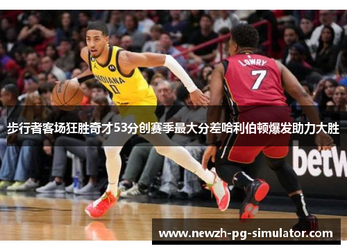 步行者客场狂胜奇才53分创赛季最大分差哈利伯顿爆发助力大胜