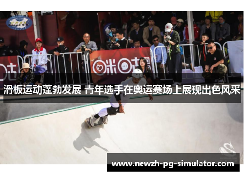 滑板运动蓬勃发展 青年选手在奥运赛场上展现出色风采 滑板运动蓬勃发展 青年选手在奥运赛场上展现出色风采