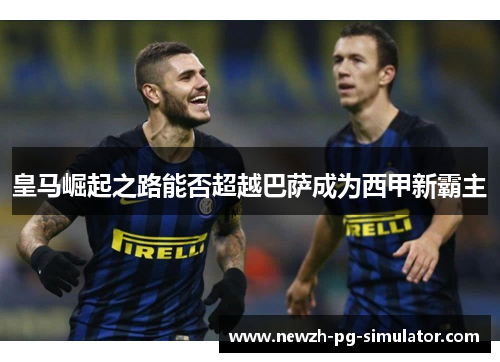皇马崛起之路能否超越巴萨成为西甲新霸主 皇马崛起之路能否超越巴萨成为西甲新霸主
