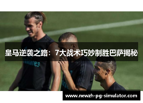 皇马逆袭之路:7大战术巧妙制胜巴萨揭秘 皇马逆袭之路:7大战术巧妙制胜巴萨揭秘