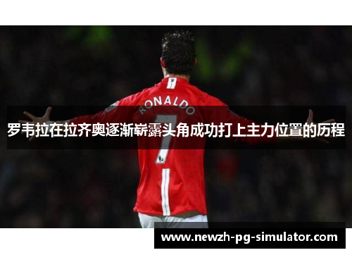 罗韦拉在拉齐奥逐渐崭露头角成功打上主力位置的历程