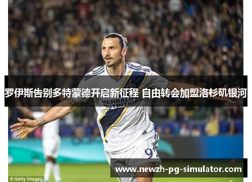 罗伊斯告别多特蒙德开启新征程 自由转会加盟洛杉矶银河