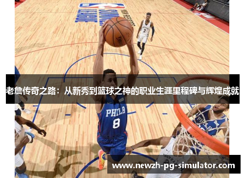 老詹传奇之路:从新秀到篮球之神的职业生涯里程碑与辉煌成就 老詹传奇之路:从新秀到篮球之神的职业生涯里程碑与辉煌成就