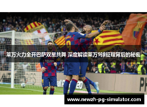 莱万火力全开巴萨双星共舞 深度解读莱万9球征程背后的秘密