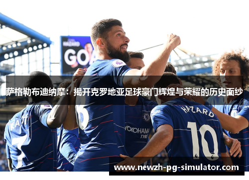 萨格勒布迪纳摩：揭开克罗地亚足球豪门辉煌与荣耀的历史面纱