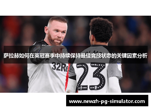 萨拉赫如何在英冠赛季中持续保持最佳竞技状态的关键因素分析
