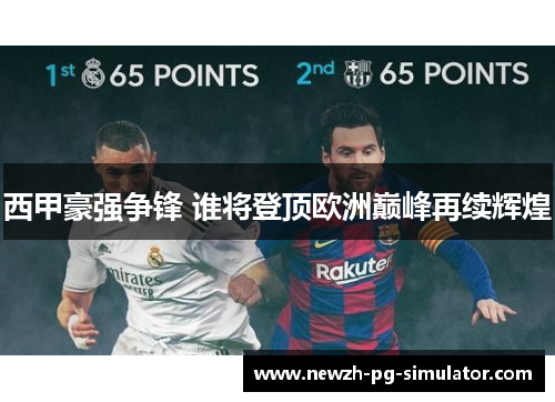 西甲豪强争锋 谁将登顶欧洲巅峰再续辉煌