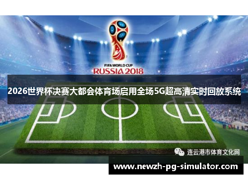 2026世界杯决赛大都会体育场启用全场5G超高清实时回放系统