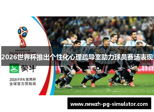 2026世界杯推出个性化心理疏导室助力球员赛场表现