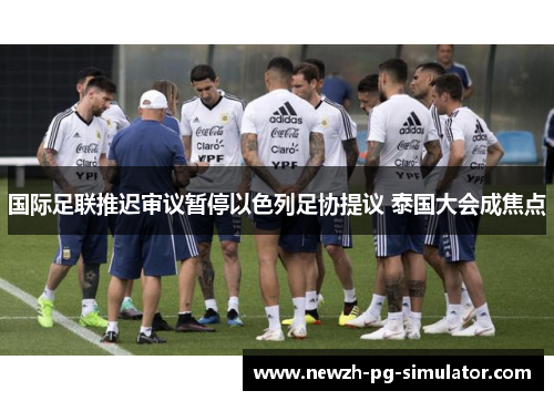 国际足联推迟审议暂停以色列足协提议 泰国大会成焦点 国际足联推迟审议暂停以色列足协提议 泰国大会成焦点