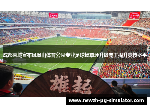 成都蓉城宣布凤凰山体育公园专业足球场草坪升级完工提升竞技水平