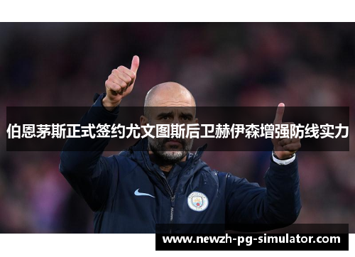 伯恩茅斯正式签约尤文图斯后卫赫伊森增强防线实力