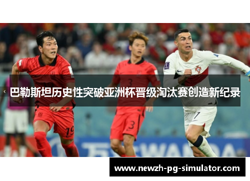 巴勒斯坦历史性突破亚洲杯晋级淘汰赛创造新纪录