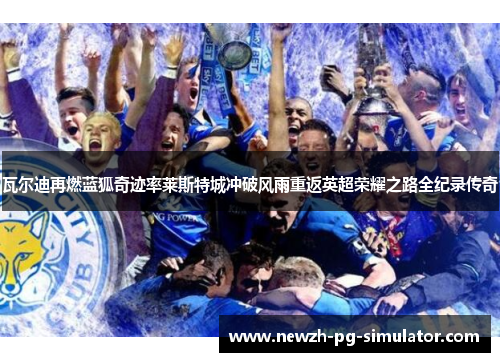瓦尔迪再燃蓝狐奇迹率莱斯特城冲破风雨重返英超荣耀之路全纪录传奇